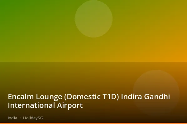 Encalm Lounge (Domestic T1D) Indira Gandhi International Airport - India | HolidaySG