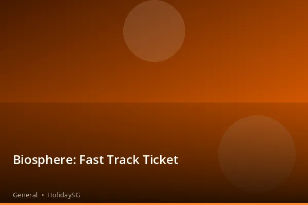 Biosphere: Fast Track Ticket - General | HolidaySG