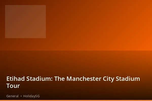 Etihad Stadium: The Manchester City Stadium Tour - General | HolidaySG