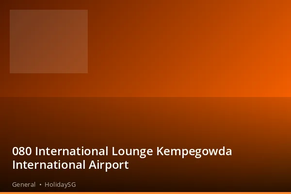 080 International Lounge Kempegowda International Airport - General | HolidaySG
