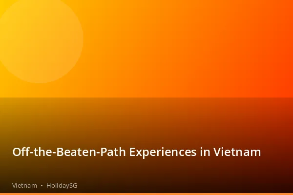 Off-the-Beaten-Path Experiences in Vietnam - Vietnam | HolidaySG