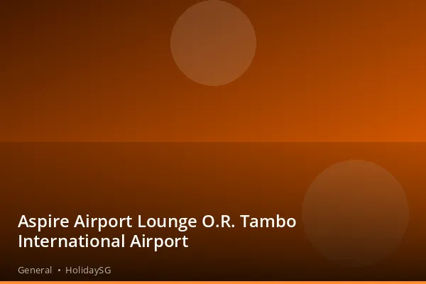 Aspire Airport Lounge O.R. Tambo International Airport - General | HolidaySG