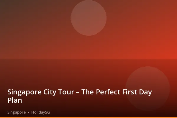 Singapore City Tour – The Perfect First Day Plan - Singapore | HolidaySG