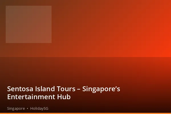 Sentosa Island Tours – Singapore’s Entertainment Hub - Singapore | HolidaySG
