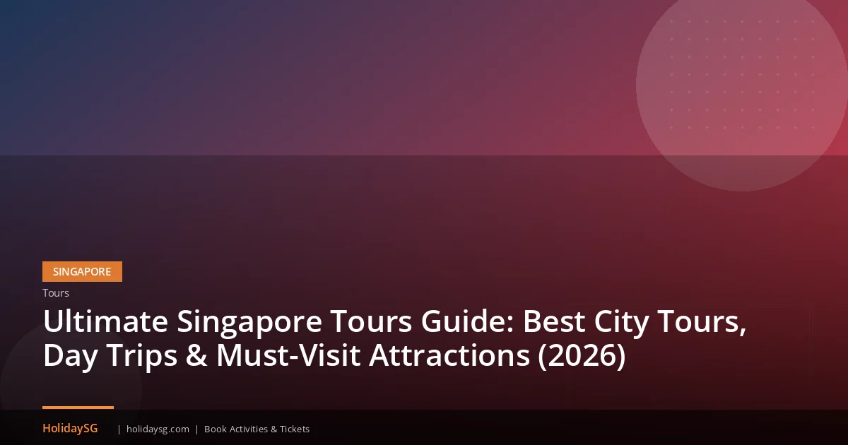 Ultimate Singapore Tours Guide: Best City Tours, Day Trips & Must-Visit Attractions (2026)